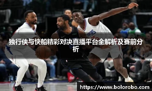 独行侠与快船精彩对决直播平台全解析及赛前分析