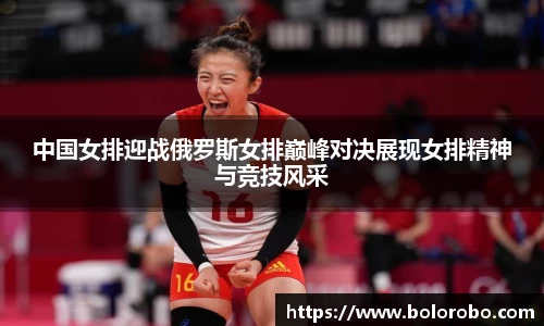 中国女排迎战俄罗斯女排巅峰对决展现女排精神与竞技风采