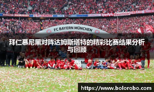 拜仁慕尼黑对阵达姆斯塔特的精彩比赛结果分析与回顾